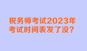 稅務(wù)師考試2023年考試時(shí)間表發(fā)了沒(méi)？