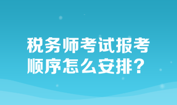 稅務師考試報考順序怎么安排