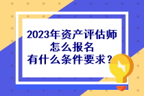 2023年資產(chǎn)評估師怎么報名有什么條件要求？