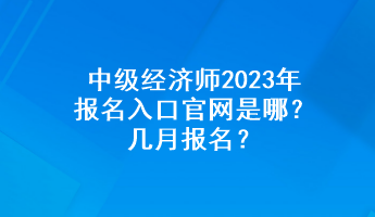 中級經(jīng)濟師2023年報名入口官網(wǎng)是哪？幾月報名？