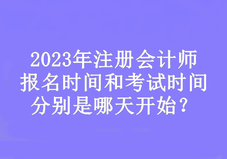 2023年注會(huì)的報(bào)名時(shí)間和考試時(shí)間分別是哪天開(kāi)始？