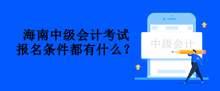 海南中級會計(jì)考試報(bào)名條件都有什么？