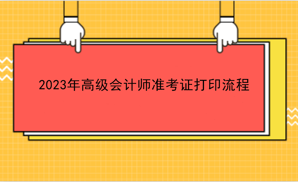 2023年高級(jí)會(huì)計(jì)師準(zhǔn)考證打印流程