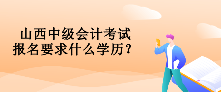 山西中級(jí)會(huì)計(jì)考試報(bào)名要求什么學(xué)歷？