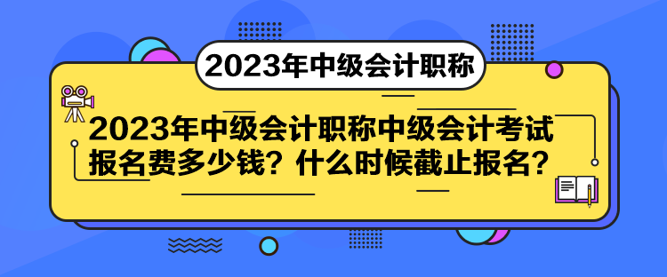 中級(jí)會(huì)計(jì)考試報(bào)名費(fèi)多少錢(qián)？什么時(shí)候截止報(bào)名？