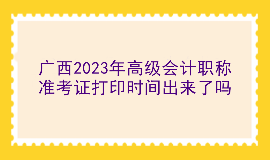 廣西2023年高級(jí)會(huì)計(jì)職稱準(zhǔn)考證打印時(shí)間出來了嗎