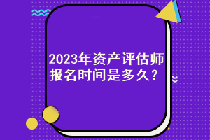 2023年資產(chǎn)評估師報(bào)名時(shí)間是多久？