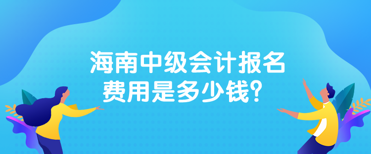 海南中級會計報名費(fèi)用是多少錢？