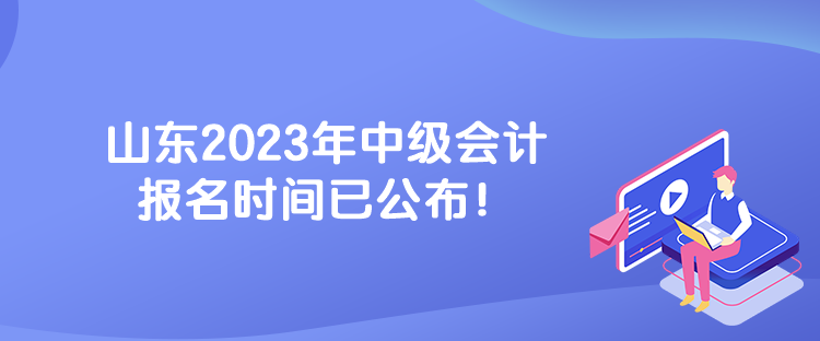 山東2023年中級(jí)會(huì)計(jì)報(bào)名時(shí)間已公布！