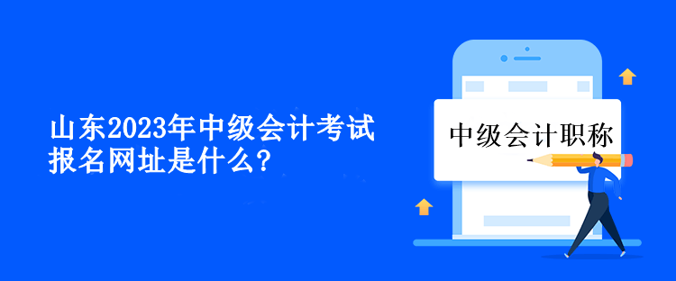 山東2023年中級會計考試報名網址是什么？