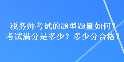 稅務(wù)師考試的題型題量如何？考試滿分是多少？多少分合格？