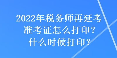 2022年稅務(wù)師再延考準考證怎么打?。渴裁磿r候打??？