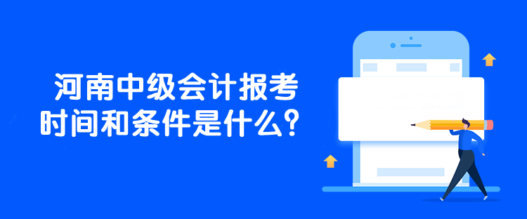 河南中級會計報考時間和條件是什么？