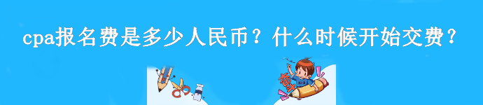 cpa報(bào)名費(fèi)是多少人民幣？什么時(shí)候開始交費(fèi)？