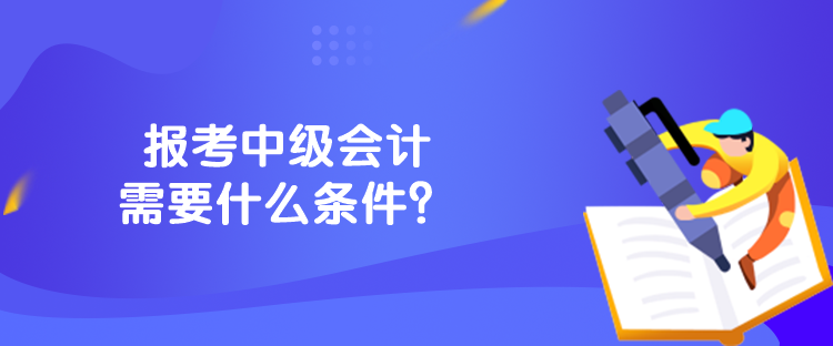 報考中級會計需要什么條件？