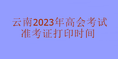 云南2023年高級(jí)會(huì)計(jì)考試什么時(shí)候可以打印準(zhǔn)考證？