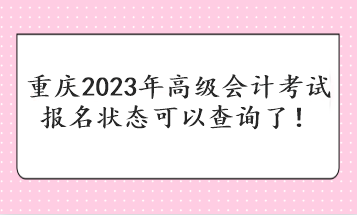 重慶2023年高級(jí)會(huì)計(jì)考試報(bào)名狀態(tài)可以查詢了！