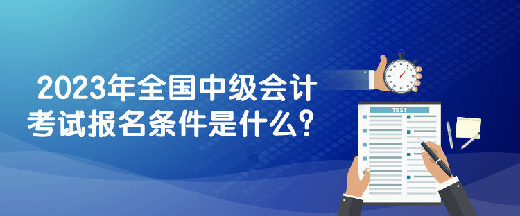 2023年全國中級會計考試報名條件是什么？