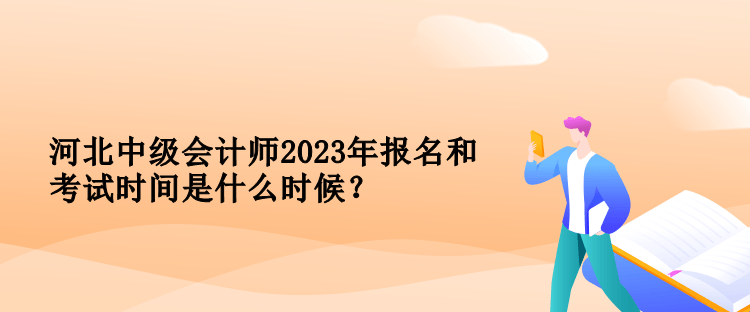 河北中級(jí)會(huì)計(jì)師2023年報(bào)名和考試時(shí)間是什么時(shí)候？