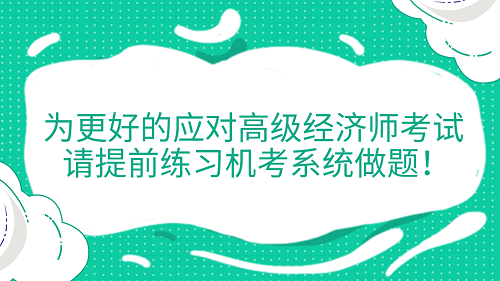 提醒！為更好的應(yīng)對高級經(jīng)濟師考試 請?zhí)崆熬毩暀C考系統(tǒng)做題！