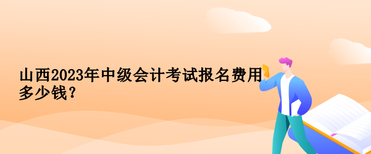 山西2023年中級(jí)會(huì)計(jì)考試報(bào)名費(fèi)用多少錢？