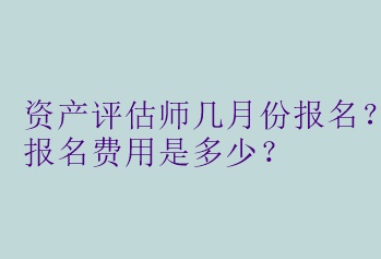 資產(chǎn)評估師幾月份報名？報名費(fèi)用是多少？