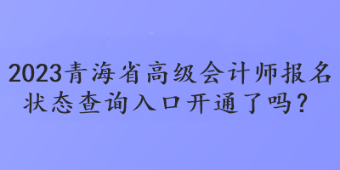 2023青海省高級會計師報名狀態(tài)查詢?nèi)肟陂_通了嗎？