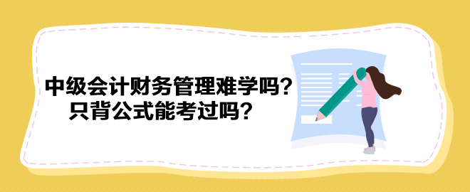 中級(jí)會(huì)計(jì)財(cái)務(wù)管理難學(xué)嗎？只背公式能考過(guò)嗎？