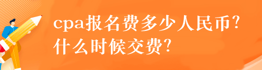 cpa報名費多少人民幣？什么時候交費？