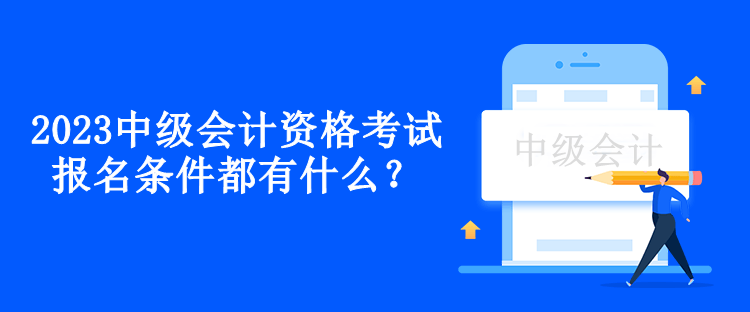 2023中級會計資格考試報名條件都有什么？