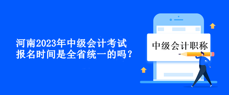 河南中級會計考試報名時間是全省統(tǒng)一的嗎？