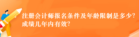 注冊(cè)會(huì)計(jì)師報(bào)名條件及年齡限制是多少？成績(jī)幾年內(nèi)有效？