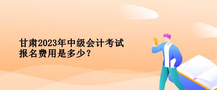 甘肅2023年中級會計考試報名費用是多少？