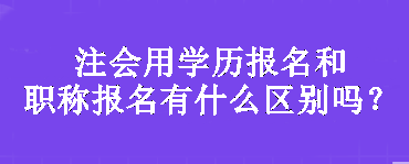 注會用學(xué)歷報名和職稱報名有什么區(qū)別嗎？