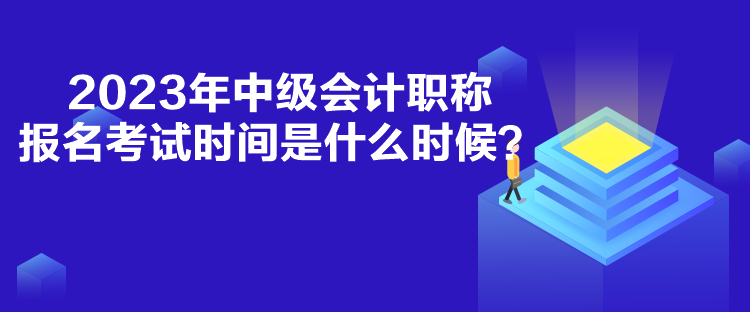 2023年中級(jí)會(huì)計(jì)職稱(chēng)報(bào)名考試時(shí)間是什么時(shí)候？