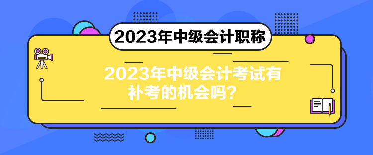 2023年中級會計考試有補考的機會嗎？