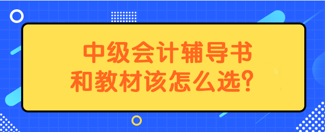 中級會計輔導(dǎo)書和教材該怎么選？