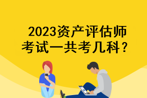 2023資產(chǎn)評估師考試一共考幾科？