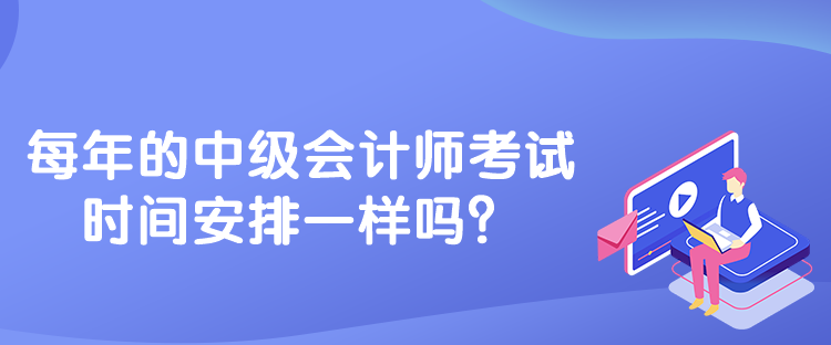 每年的中級(jí)會(huì)計(jì)師考試時(shí)間安排一樣嗎？