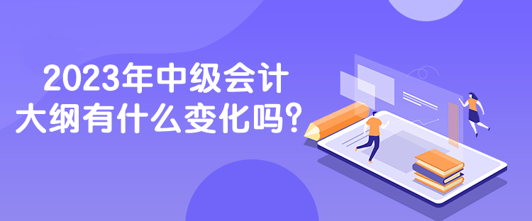 2023年中級會計大綱有什么變化嗎？