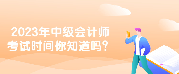 2023年中級會計師考試時間你知道嗎？