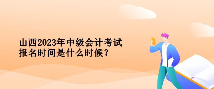 山西中級會計考試報名時間是什么時候？