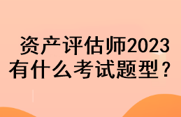 資產(chǎn)評估師2023有什么考試題型？