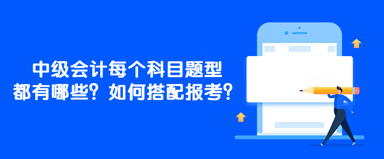 中級(jí)會(huì)計(jì)每個(gè)科目題型都有哪些？如何搭配報(bào)考？