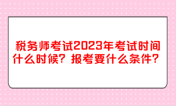 稅務(wù)師考試2023年考試時間什么時候？報考要什么條件？