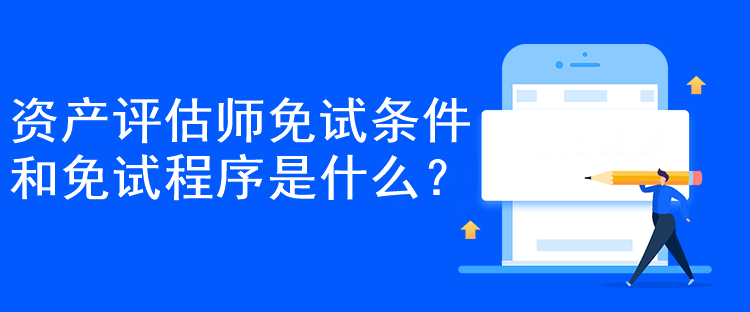 資產(chǎn)評(píng)估師免試條件和免試程序是什么？