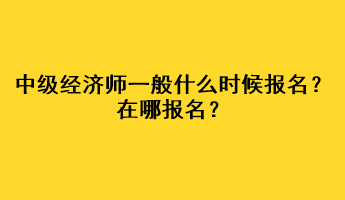 中級經(jīng)濟師一般什么時候報名？在哪報名？