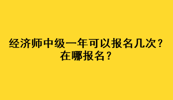 經(jīng)濟師中級一年可以報名幾次？在哪報名？