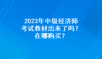 2023年中級(jí)經(jīng)濟(jì)師考試教材出來(lái)了嗎？在哪購(gòu)買(mǎi)？