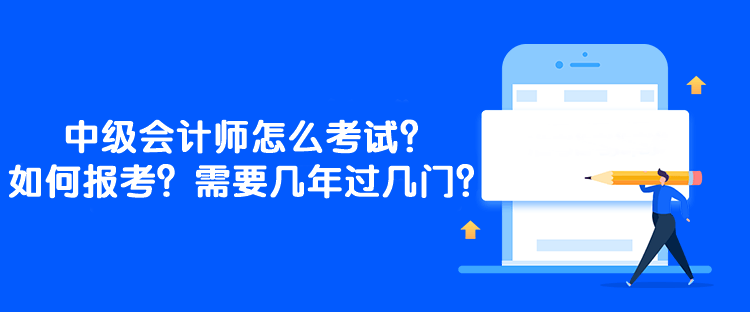 中級(jí)會(huì)計(jì)師怎么考試？如何報(bào)考？需要幾年過(guò)幾門(mén)？